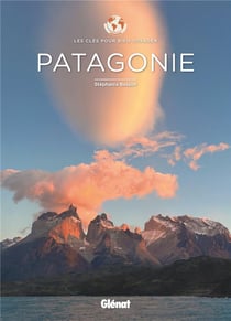 Les clés pour bien voyager : Patagonie : les clés pour bien voyager