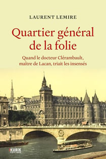 Quartier général de la folie : Quand le docteur Clérambault, maître de Lacan, triait les insensés