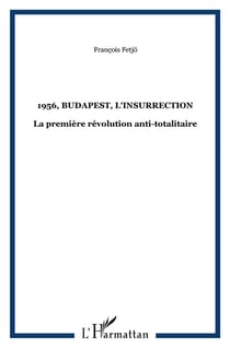 1956, budapest, l'insurrection - la première révolution anti-totalitaire