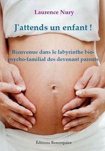 J'attends un enfant ! bienvenue dans le labyrinthe bio-psycho-familial des devenant parents