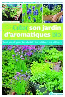 Créer son jardin d'aromatiques bio - tout savoir pour les choisir, les cultiver, les utiliser