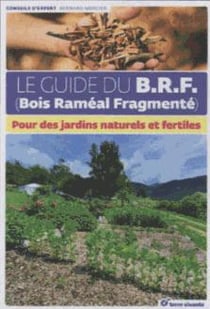 Le guide du B.R.F. - pour des jardins naturels et fertiles
