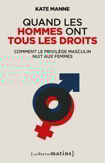 Quand les hommes ont tous les droits : Comment le privilège masculin nuit aux femmes