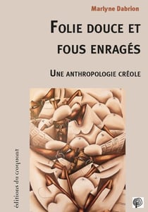 Folie douce et fous enragés - une anthropologie créole