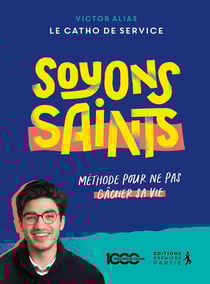 Soyons saints : Méthode pour ne pas gâcher sa vie