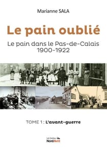 Le pain oublié : le pain dans le Pas-de-Calais (1900-1922) t.1 : l'avant-guerre