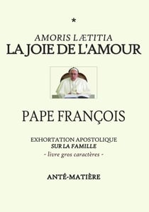 LA JOIE DE L'AMOUR - LIVRE GROS CARACTERES : Exhortation Apostolique sur la famille AMORIS LAETITIA