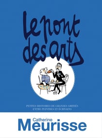 Le pont des arts - petites histoires de grandes amitiés entre peintres et écrivains