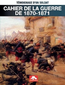 Cahier de la guerre de 1870-1871 : Témoignage d'un soldat