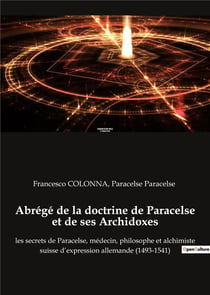 Abrégé de la doctrine de paracelse et de ses archidoxes : les secrets de paracelse, médecin, philosophe et alchimiste suisse d'expression allemande (1493-1541)