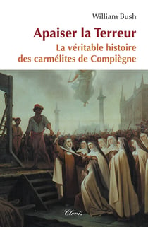 Apaiser la Terreur : La véritable histoire des carmélites de Compiègne