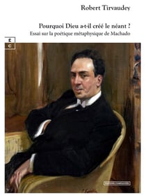 Pourquoi Dieu a-t-il créé le néant ? Essai sur la poétique métaphysique de Machado