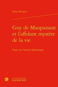 Guy de Maupassant et l'affolant mystère de la vie - essai sur l'oeuvre fantastique