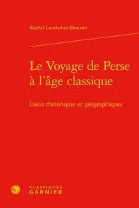 Le voyage de perse à l'âge classique - lieux rhétoriques et géographiques