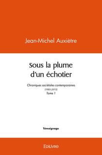Sous la plume d un echotier - chroniques societales contemporaines (1985-2015) - tome 1