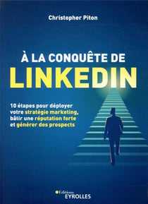 À la conquête de linkedin - 10 étapes pour déployer votre stratégie marketing, bâtir une réputation forte et générer des prospects