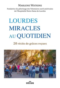 Lourdes, miracles au quotidien : 20 récits de grâces reçues