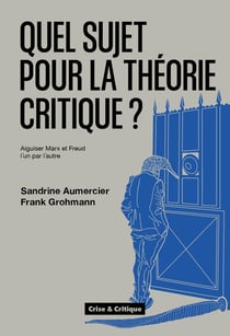 Quel sujet pour la théorie critique ? Aiguiser Marx et Freud l'un par l'autre