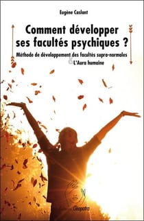 Comment développer ses facultés psychiques ? : Méthode de développement des facultés supra-normales - L'aura humaine