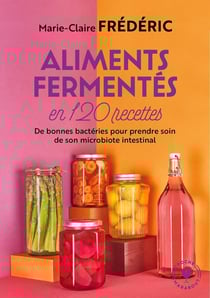 Aliments fermentés en 120 recettes - de bonnes bactéries pour prendre soin de son microbiote intestinal