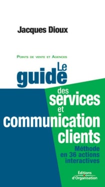 Le guide des services et communication clients : Méthode en 36 actions interactives - Points de vente et agences