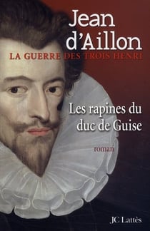 La guerre des trois Henri Tome 1 : les rapines du duc de Guise