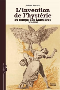 L'invention de l'hystérie - au temps des Lumières (1670-1820)