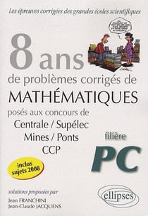 Mathématiques centrale/supelec, mines/ponts et ccp - 8 ans de problèmes corrigés - filière pc