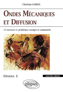 Ondes mécaniques et diffusion - Ondes 1 nouvelle édition - 45 exercices et problèmes corrigés et commentés