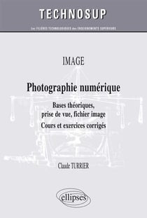 OPTIQUE - Photographie numérique - Bases théoriques, prise de vue, fichier image - Cours et exercices corrigés (niveau B)
