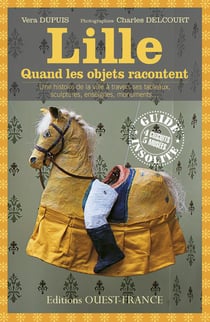 Lille, quand les objets racontent - une histoire de la ville à travers ses tableaux, sculptures, enseignes, monuments...