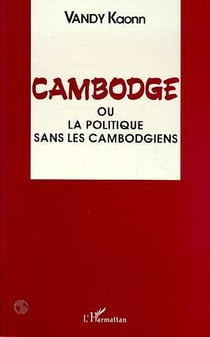 Cambodge : 1940-1991 : ou la politique sans les Cambodgiens