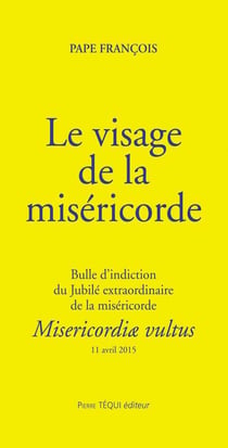 Le visage de la miséricorde - bulle d'indiction du Jubilé extraordinaire de la miséricorde - misericordiæ vultus