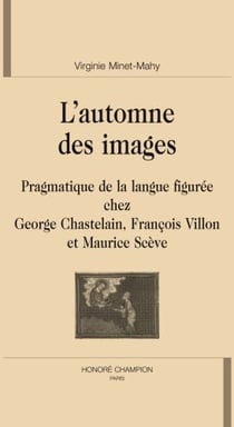 L'automne des images - pragmatique de la langue figurée chez george chastelain, françois villon et maurice scève