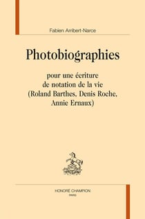 Photobiographies - pour une écriture de notation de la vie (roland barthes, denis roche, annier ernaux)