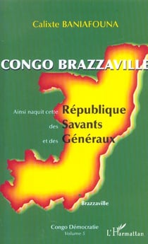 Congo-brazzaville - ainsi naquit cette republique des savants et des generaux - congo democratie vol