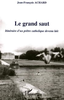 Le grand saut - itineraire d'un pretre catholique devenu laic