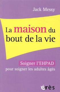 La maison du bout de la vie - soigner l'EHPAD pour soigner les adultes âgés