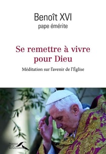 Se remettre à vivre pour Dieu - méditation sur l'avenir de l'Eglise