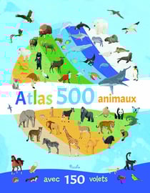 Atlas 500 animaux : Avec 150 volets