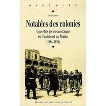 Notables des colonies - une élite de circonstance en Tunisie et au Maroc (1881-1939)