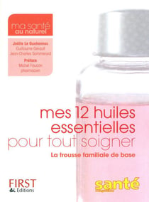 Mes 12 huiles essentielles pour tout soigner - la trousse familiale de base