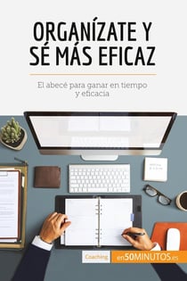 Organizate y sé mas eficaz : El abecé para ganar en tiempo y eficacia