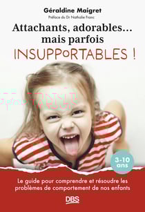 Attachants, adorables... mais parfois insupportables ! : Le guide pour comprendre et résoudre les problèmes de comportement de nos enfants 3-10 ans