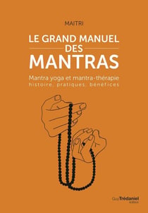 Le grand manuel des mantras : mantra yoga et mantrathérapie - histoire, pratiques, benefices