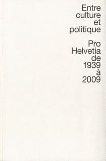 Entre culture et politique - Pro Helvetia de 1939 à 2009