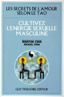 Cultivez l'energie sexuelle masculine - les secrets de l'amour selon le tao
