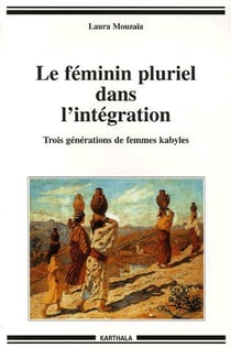 Féminin pluriel dans l'intégration. Trois générations de femmes kabyles (Le)