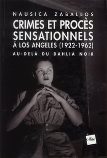 Au-delà du dahlia noir - crimes macabres, enquêtes et procès sensationnels à los angeles (1922-1962)