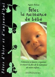 Fêtez la naissance de bébé - comment préparer, organiser et réussir la fête de la naissance de votre enfant